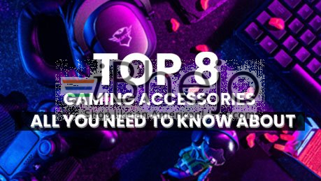 ALL YOU NEED TO KNOW ABOUT TOP 8 GAMING ACCESSORIES